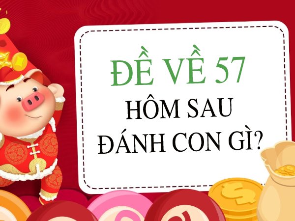 Đề về 57 hôm sau đánh con gì để tăng tỉ lệ thành công?